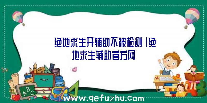 「绝地求生开辅助不被检测」|绝地求生辅助官方网